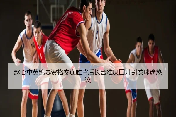 赵心童英锦赛资格赛连胜背后长台准度回升引发球迷热议
