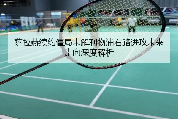 萨拉赫续约僵局未解利物浦右路进攻未来走向深度解析